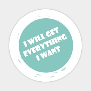 I Will Get Everything I Want Magnet